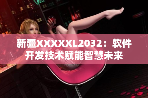 新疆XXXXXL2032：软件开发技术赋能智慧未来