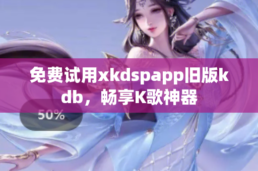 免费试用xkdspapp旧版kdb，畅享K歌神器