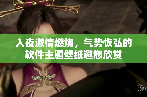 入夜激情燃烧，气势恢弘的软件主题壁纸邀您欣赏