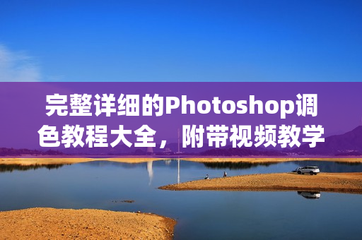 完整详细的Photoshop调色教程大全，附带视频教学资料