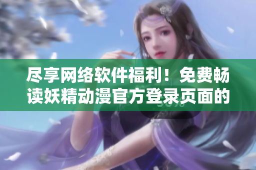 尽享网络软件福利！免费畅读妖精动漫官方登录页面的热门漫画