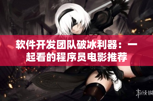软件开发团队破冰利器：一起看的程序员电影推荐