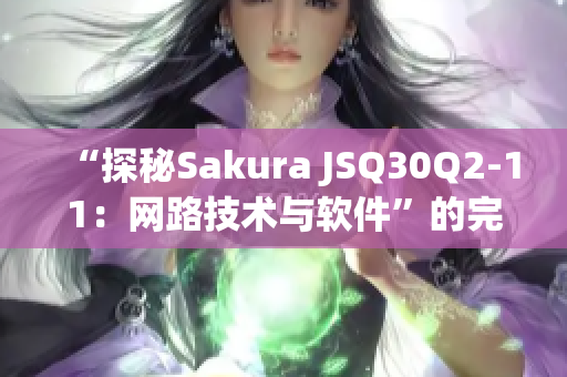 “探秘Sakura JSQ30Q2-11：网路技术与软件”的完美融合”