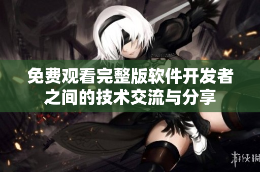免费观看完整版软件开发者之间的技术交流与分享