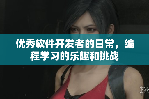 优秀软件开发者的日常，编程学习的乐趣和挑战