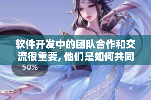 软件开发中的团队合作和交流很重要, 他们是如何共同进步的
