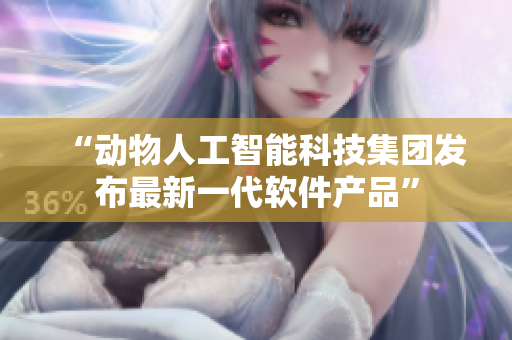 “动物人工智能科技集团发布最新一代软件产品”