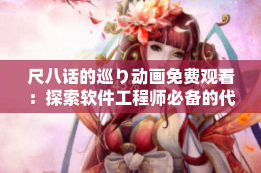 尺八话的巡り动画免费观看：探索软件工程师必备的代码设计与管理技巧