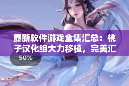 最新软件游戏全集汇总：桃子汉化组大力移植，完美汇聚经典游戏，畅享无限乐趣