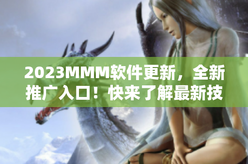 2023MMM软件更新，全新推广入口！快来了解最新技术和优质资源！