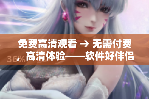 免费高清观看 → 无需付费，高清体验——软件好伴侣