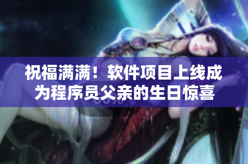 祝福满满！软件项目上线成为程序员父亲的生日惊喜