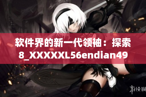 软件界的新一代领袖：探索8_XXXXXL56endian49的创新之路