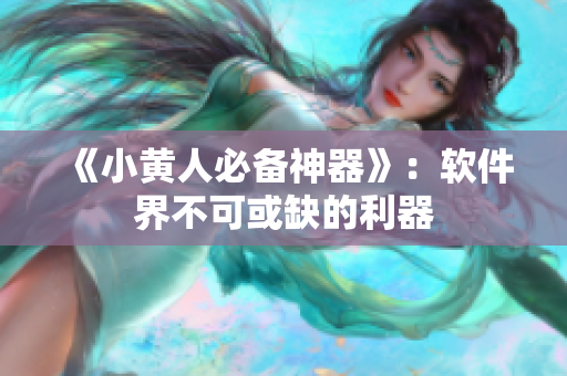 《小黄人必备神器》：软件界不可或缺的利器