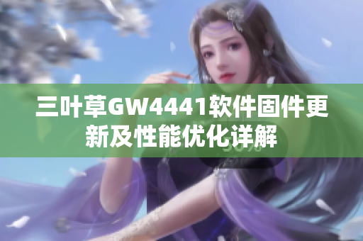 三叶草GW4441软件固件更新及性能优化详解
