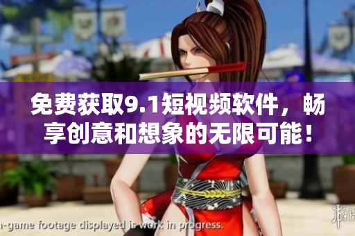 免费获取9.1短视频软件，畅享创意和想象的无限可能！