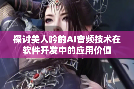 探讨美人吟的AI音频技术在软件开发中的应用价值