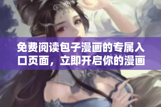 免费阅读包子漫画的专属入口页面，立即开启你的漫画之旅！