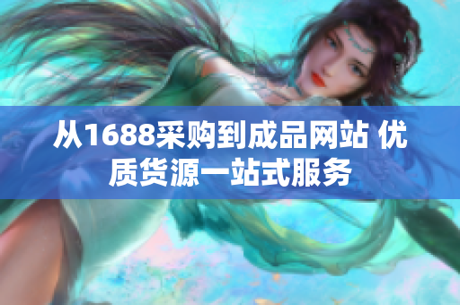 从1688采购到成品网站 优质货源一站式服务