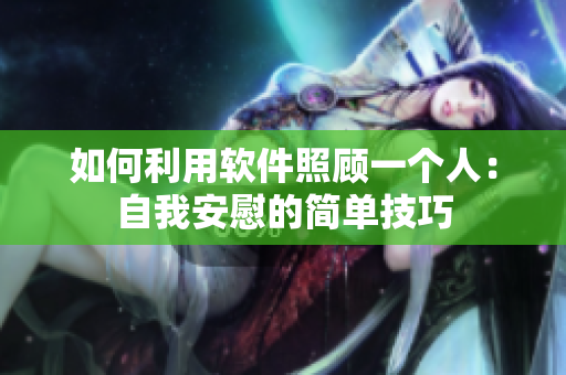 如何利用软件照顾一个人：自我安慰的简单技巧