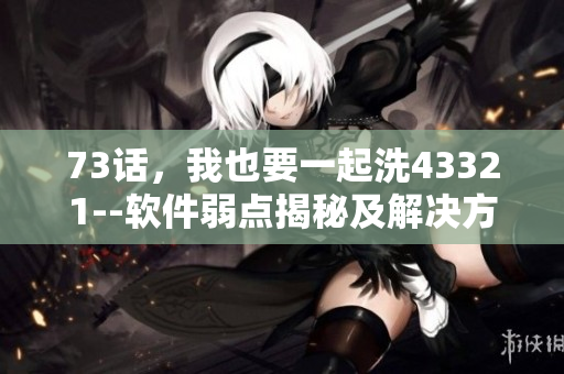 73话，我也要一起洗43321--软件弱点揭秘及解决方案