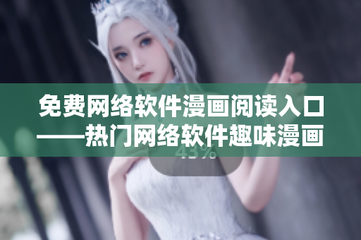 免费网络软件漫画阅读入口——热门网络软件趣味漫画免费阅读