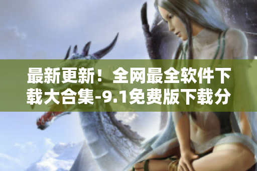 最新更新！全网最全软件下载大合集-9.1免费版下载分享！