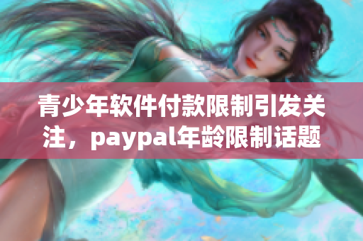 青少年软件付款限制引发关注，paypal年龄限制话题