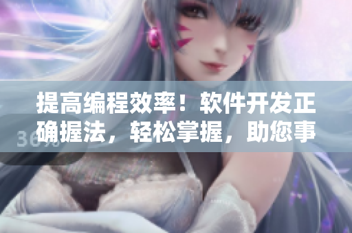 提高编程效率！软件开发正确握法，轻松掌握，助您事半功倍