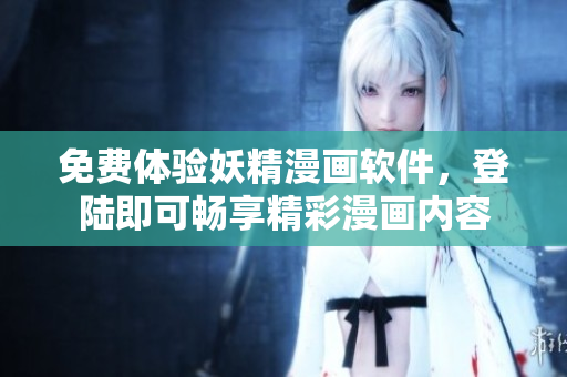 免费体验妖精漫画软件，登陆即可畅享精彩漫画内容