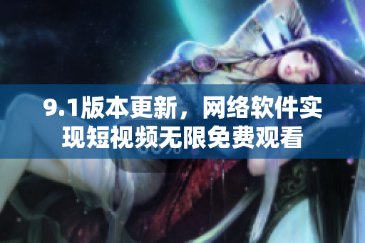 9.1版本更新，网络软件实现短视频无限免费观看