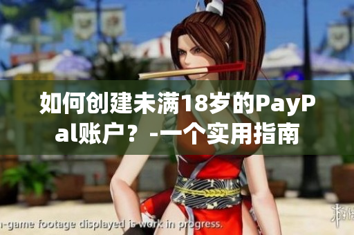 如何创建未满18岁的PayPal账户？-一个实用指南