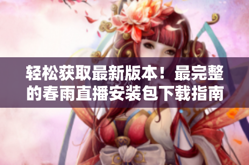 轻松获取最新版本！最完整的春雨直播安装包下载指南