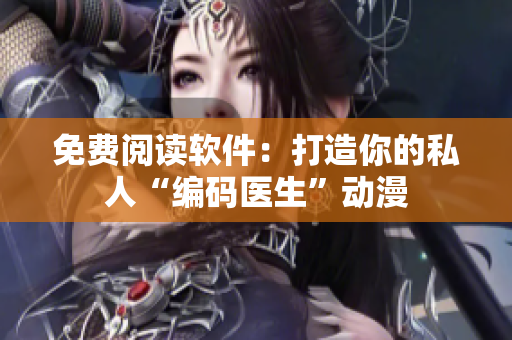 免费阅读软件：打造你的私人“编码医生”动漫