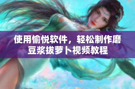 使用愉悦软件，轻松制作磨豆浆拔萝卜视频教程