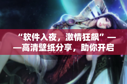 “软件入夜，激情狂飙”——高清壁纸分享，助你开启最精彩的编程之夜！