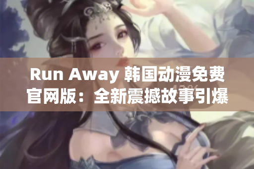 Run Away 韩国动漫免费官网版：全新震撼故事引爆观众热情！