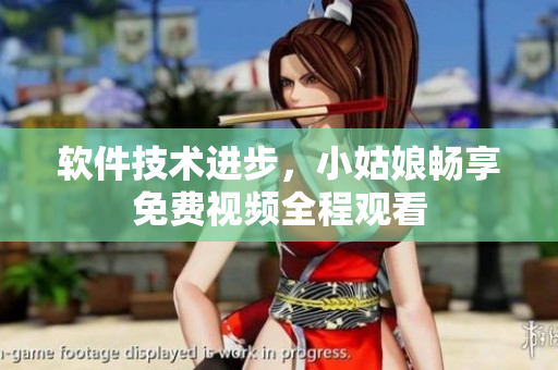 软件技术进步，小姑娘畅享免费视频全程观看