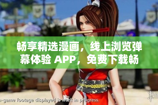 畅享精选漫画，线上浏览弹幕体验 APP，免费下载畅快阅读