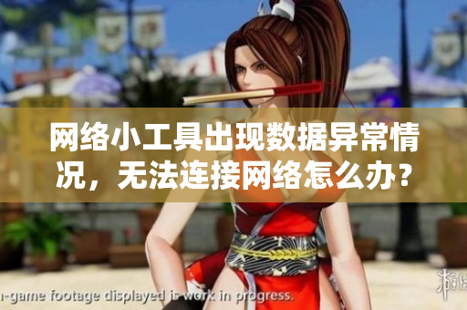网络小工具出现数据异常情况，无法连接网络怎么办？