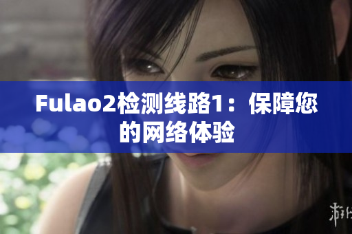 Fulao2检测线路1：保障您的网络体验