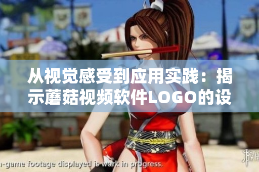 从视觉感受到应用实践：揭示蘑菇视频软件LOGO的设计过程