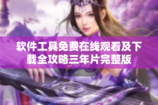 软件工具免费在线观看及下载全攻略三年片完整版