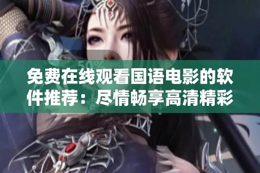 免费在线观看国语电影的软件推荐：尽情畅享高清精彩影片
