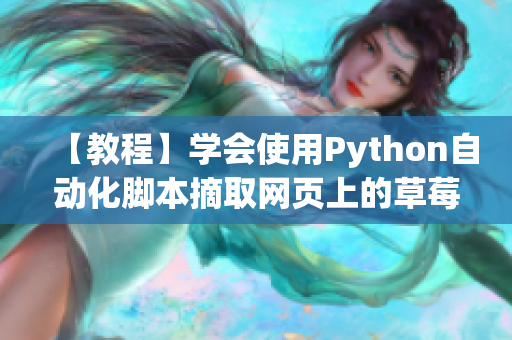 【教程】学会使用Python自动化脚本摘取网页上的草莓数据