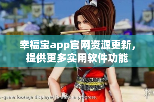 幸福宝app官网资源更新，提供更多实用软件功能