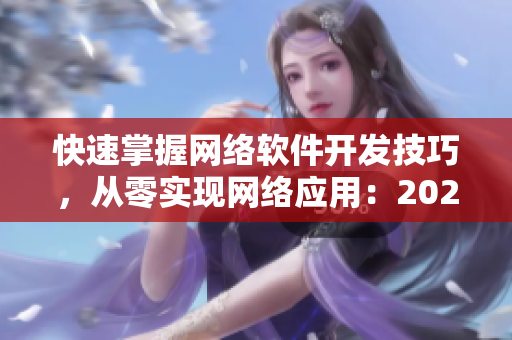 快速掌握网络软件开发技巧，从零实现网络应用：2023年最新攻略详解