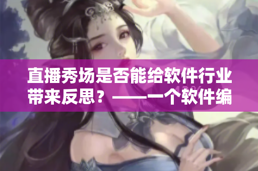 直播秀场是否能给软件行业带来反思？——一个软件编辑的思考