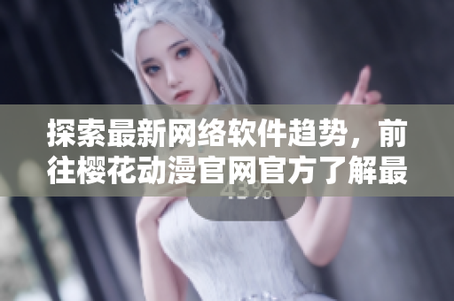 探索最新网络软件趋势，前往樱花动漫官网官方了解最新资讯