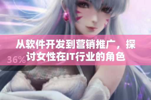 从软件开发到营销推广，探讨女性在IT行业的角色